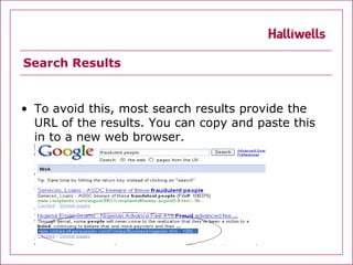 Search Results


• To avoid this, most search results provide the
  URL of the results. You can copy and paste this
  in to a new web browser.
 