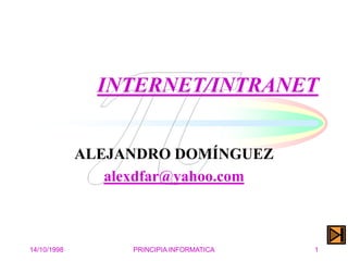 14/10/1998 PRINCIPIA INFORMATICA 1
INTERNET/INTRANET
ALEJANDRO DOMÍNGUEZ
alexdfar@yahoo.com
 