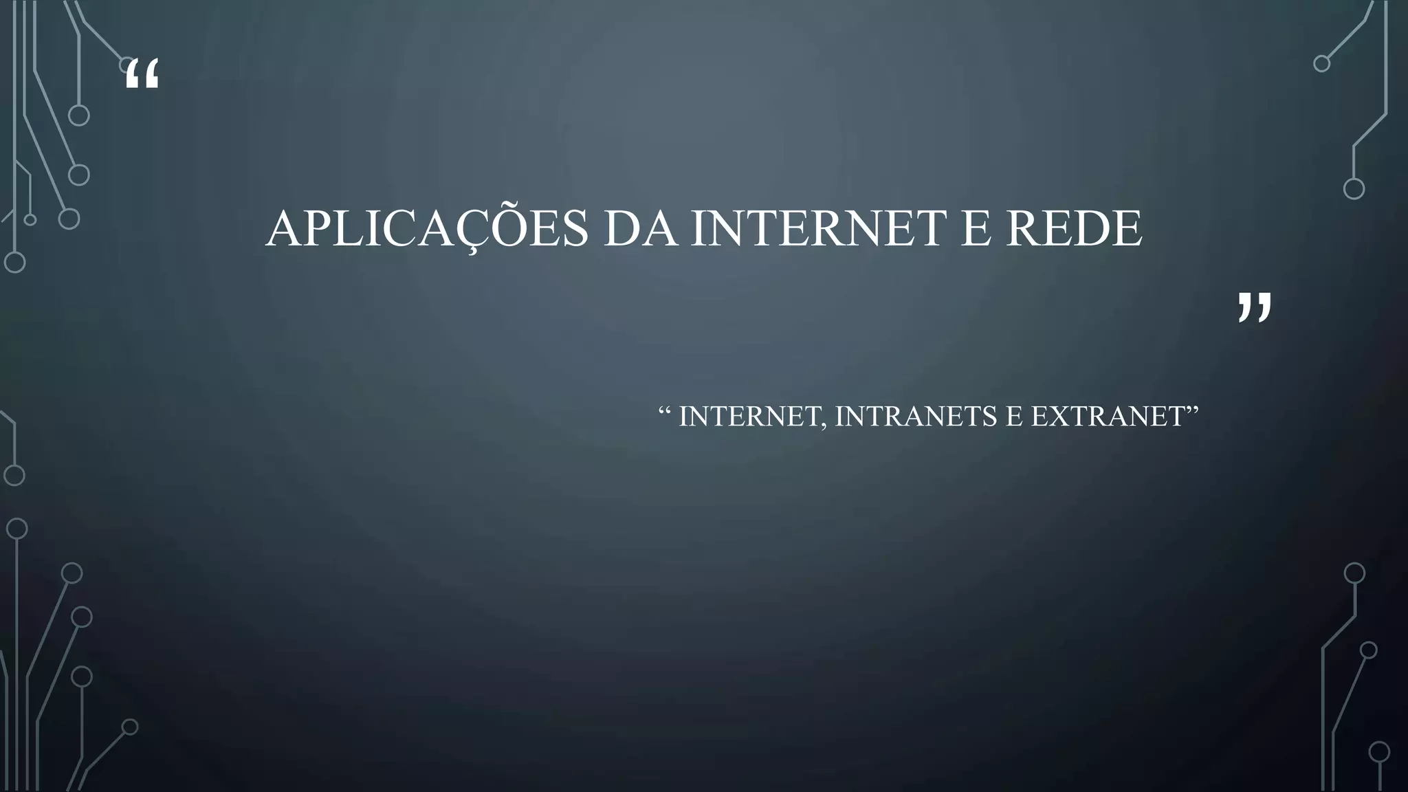 “
”
APLICAÇÕES DA INTERNET E REDE
“ INTERNET, INTRANETS E EXTRANET”
 