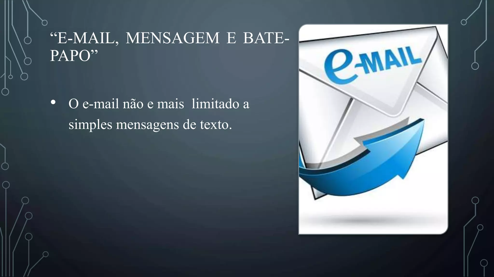 “E-MAIL, MENSAGEM E BATE-
PAPO”
• O e-mail não e mais limitado a
simples mensagens de texto.
 