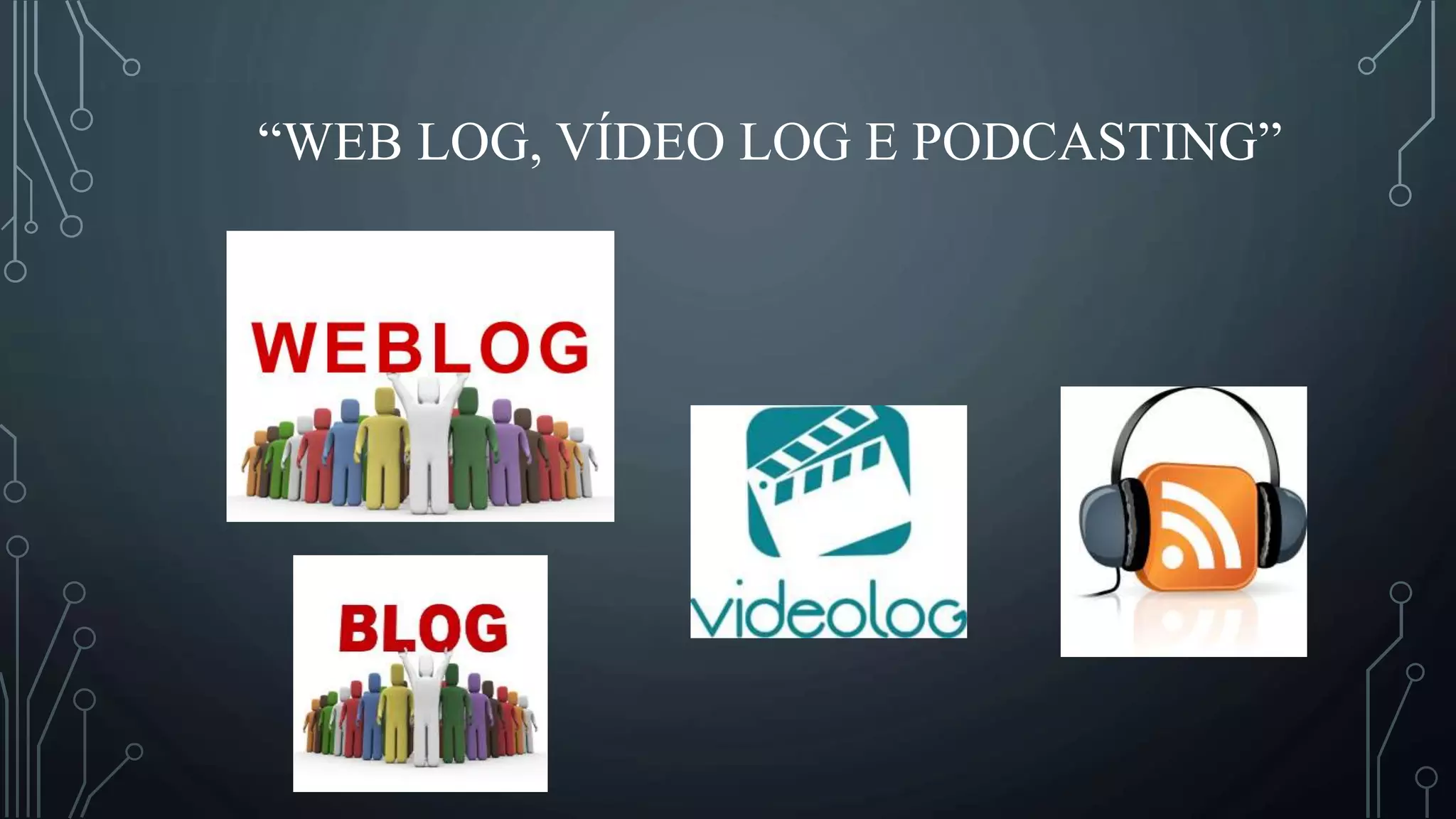 “WEB LOG, VÍDEO LOG E PODCASTING”
 