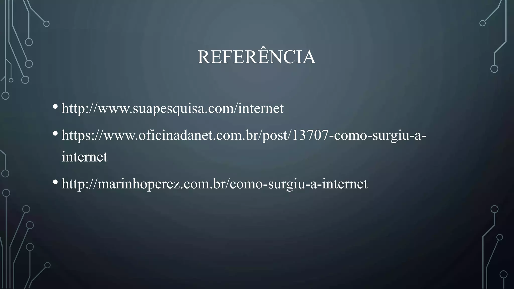 REFERÊNCIA
• http://www.suapesquisa.com/internet
• https://www.oficinadanet.com.br/post/13707-como-surgiu-a-
internet
• http://marinhoperez.com.br/como-surgiu-a-internet
 
