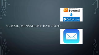 “E-MAIL, MENSAGEM E BATE-PAPO”
 