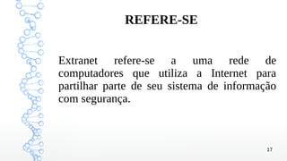 17
REFERE-SE
Extranet refere-se a uma rede de
computadores que utiliza a Internet para
partilhar parte de seu sistema de informação
com segurança.
 
