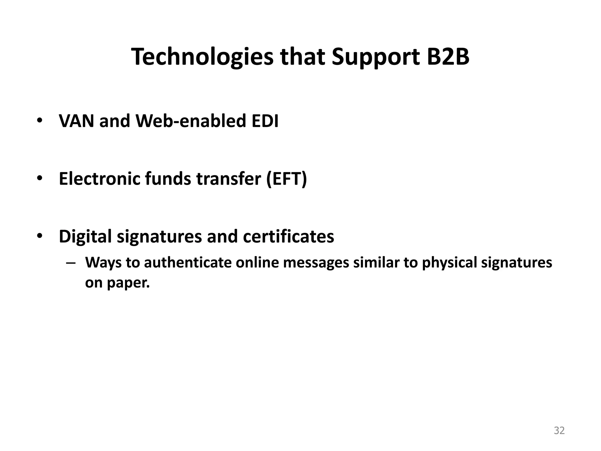 Technologies that Support B2B
• VAN and Web-enabled EDI
• Electronic funds transfer (EFT)
• Digital signatures and certificates
– Ways to authenticate online messages similar to physical signatures
on paper.
32
 