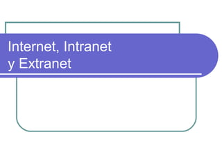 Internet, Intranet
y Extranet
 
