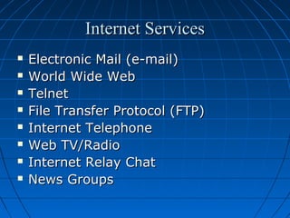 Internet Services









Electronic Mail (e-mail)
World Wide Web
Telnet
File Transfer Protocol (FTP)
Internet Telephone
Web TV/Radio
Internet Relay Chat
News Groups

 