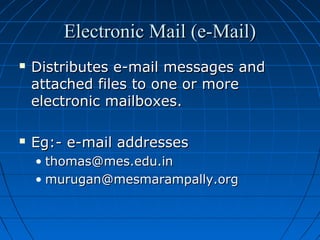 Electronic Mail (e-Mail)




Distributes e-mail messages and
attached files to one or more
electronic mailboxes.
Eg:- e-mail addresses
• thomas@mes.edu.in
• murugan@mesmarampally.org

 
