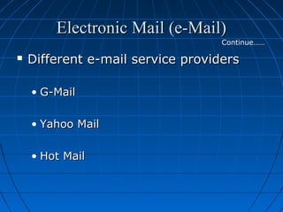 Electronic Mail (e-Mail)
Continue……



Different e-mail service providers
• G-Mail
• Yahoo Mail
• Hot Mail

 