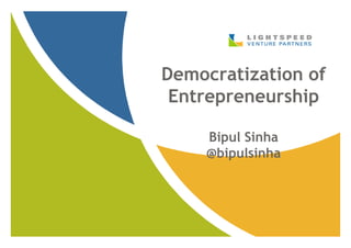 Democratization of
 Entrepreneurship

    Bipul Sinha
    @bipulsinha
 