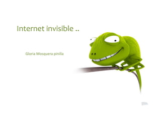 Internet invisible .. Gloria Mosquera pinilla  