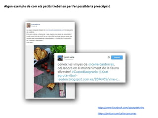 Algun exemple de com els petits treballen per fer possible la prescripció
https://www.facebook.com/alpotpetithiha
https://twitter.com/cellercantorres
 