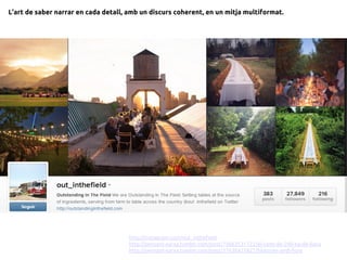 L’art de saber narrar en cada detall, amb un discurs coherent, en un mitja multiformat.
http://instagram.com/out_inthefield
http://pensant-xarxa.tumblr.com/post/75063531722/el-cami-de-200-kg-de-llana
http://pensant-xarxa.tumblr.com/post/37630425822/histories-amb-fons
 