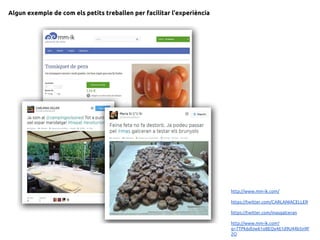 Algun exemple de com els petits treballen per facilitar l’experiència
http://www.mm-ik.com/
https://twitter.com/CARLANIACELLER
https://twitter.com/masgalceran
http://www.mm-ik.com?
g=7TPk6dUw61o8EQy461d9U44b5n9F
2O
 