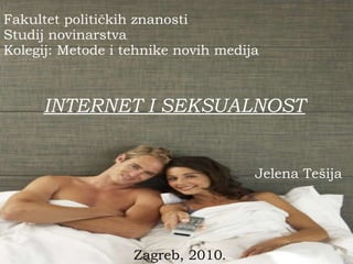 Fakultet političkih znanosti Studij novinarstva Kolegij: Metode i tehnike novih medija INTERNET I SEKSUALNOST Jelena   Tešija Zagreb, 2010 . 