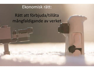 Ekonomisk rätt:
 Rätt att förbjuda/tillåta
mångfaldigande av verket
 