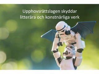 Upphovsrättslagen skyddar
litterära och konstnärliga verk
 