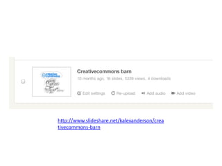 http://www.slideshare.net/kalexanderson/crea
tivecommons-barn
 