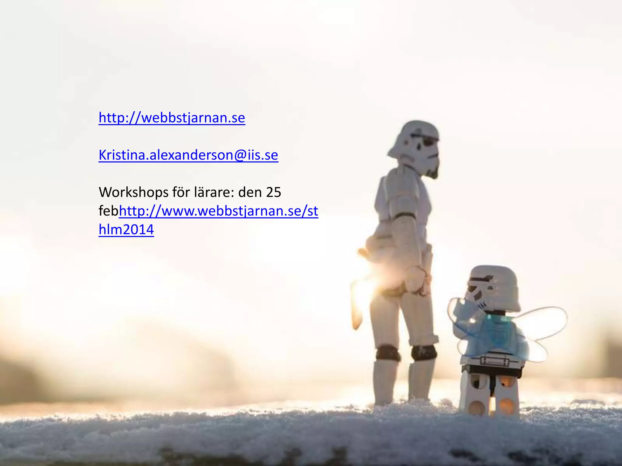 http://webbstjarnan.se
Kristina.alexanderson@iis.se
Workshops för lärare: den 25
febhttp://www.webbstjarnan.se/st
hlm2014

 
