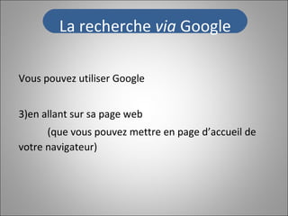 Vous pouvez utiliser Google  en allant sur sa page web (que vous pouvez mettre en page d’accueil de votre navigateur) La recherche  via  Google 