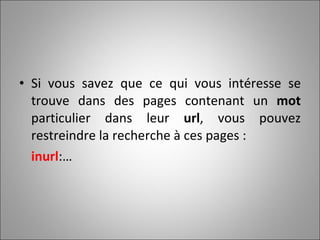 Si vous savez que ce qui vous intéresse se trouve dans des pages contenant un  mot  particulier dans leur  url , vous pouvez restreindre la recherche à ces pages :  inurl :… 