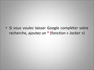 Si vous voulez laisser Google compléter votre recherche, ajoutez un  *  (fonction « Jocker ») 