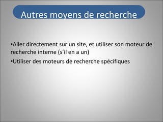 Aller directement sur un site, et utiliser son moteur de recherche interne (s’il en a un) Utiliser des moteurs de recherche spécifiques Autres moyens de recherche 