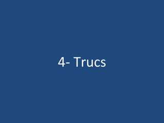 4- Trucs 