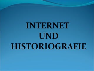 INTERNET
UND
HISTORIOGRAFIE

 