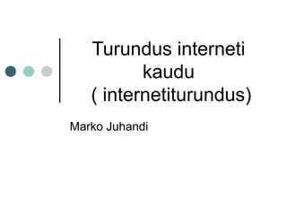 Turundus interneti
kaudu
( internetiturundus)
Marko Juhandi
 