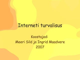 Interneti turvalisus Koostajad:  Meeri Sild ja Ingrid Maadvere 2007 