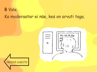 B  Vale.  Ka moderaator ei näe, kes on arvuti taga. PROOVI UUESTI! 