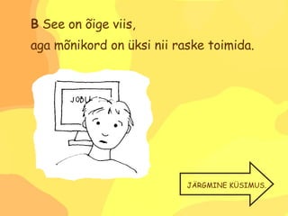 B  See on õige viis,  aga mõnikord on üksi nii raske toimida. JÄRGMINE KÜSIMUS. 