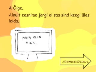 A  Õige.  Ainult eesnime järgi ei saa sind keegi üles leida. JÄRGMINE KÜSIMUS. 