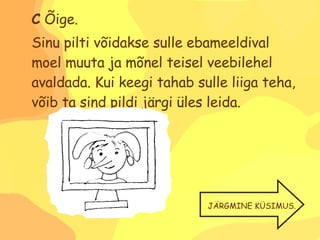 C  Õige.  Sinu pilti võidakse sulle ebameeldival moel muuta ja mõnel teisel veebilehel avaldada. Kui keegi tahab sulle liiga teha, võib ta sind pildi järgi üles leida. JÄRGMINE KÜSIMUS. 