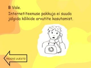 B  Vale.  Internetiteenuse pakkuja ei suuda jälgida kõikide arvutite kasutamist. PROOVI UUESTI! 