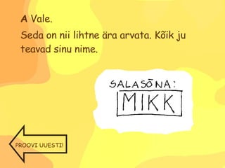 A  Vale. Seda on nii lihtne ära arvata. Kõik ju teavad sinu nime. PROOVI UUESTI! 