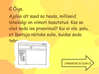 C  Õige.  Ajaloo alt saad sa teada, milliseid lehekülgi on viimati kasutatud. Kas sa oled seda ise proovinud? Kui ei ole, palu, et õpetaja näitaks sulle, kuidas seda teha. JÄRGMINE KÜSIMUS. 
