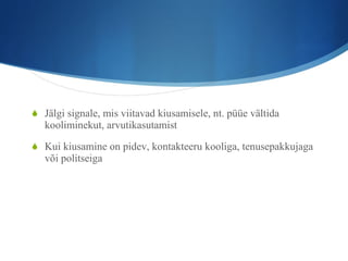 Jälgi signale, mis viitavad kiusamisele, nt. püüe vältida kooliminekut, arvutikasutamist Kui kiusamine on pidev, kontakteeru kooliga, tenusepakkujaga või politseiga 