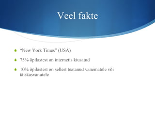 Veel fakte “ New York Times” (USA) 75% õpilastest on internetis kiusatud 10% õpilastest on sellest teatanud vanematele või täiskasvanutele 