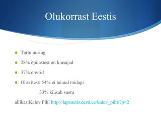 Olukorrast Eestis Tartu uuring 28% õpilastest on kiusajad 37% ohvrid Ohvritest: 54% ei teinud midagi 33% kiusab vastu allikas:Kalev Pihl  http://lapsnetis.eesti.ee/kalev_pihl/?p=2   