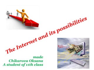 The Internet and its possibilities 
made 
Chikarova Oksana 
A student of 11th class 
 