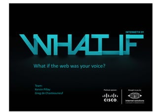 What if the web was your voice?


Team: 
Kervin Pillay 
Greg de Chasteauneuf 
 