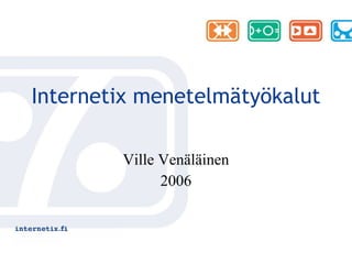 Internetix menetelmätyökalut Ville Venäläinen 2006 