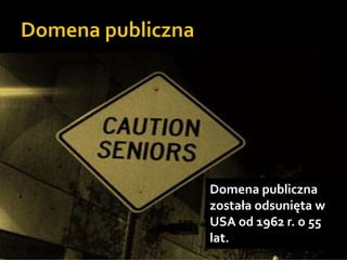 Domena publicznaDomena publiczna została odsunięta w USA od 1962 r. o 55 lat.
