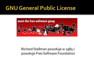 Ruch związany z kulturą hakerską.GNU General Public LicenseRichard Stallman powołuje w 1985 r. powołuje Free Software Foundation