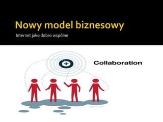 Nowy model biznesowyInternet jako dobro wspólne