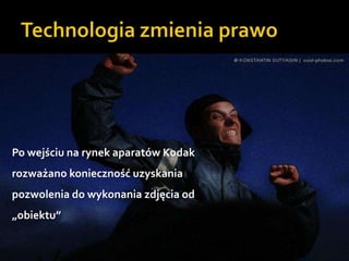 Technologia zmienia prawoPo wejściu na rynek aparatów Kodak rozważano konieczność uzyskania pozwolenia do wykonania zdjęcia od „obiektu”