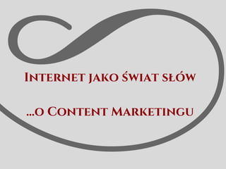 Internet jako świat słów
...o Content Marketingu
 