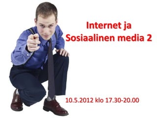 Internet ja
Sosiaalinen media 2




10.5.2012 klo 17.30-20.00
 